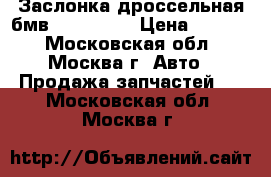  Заслонка дроссельная бмв BMW 3 E46 › Цена ­ 1 000 - Московская обл., Москва г. Авто » Продажа запчастей   . Московская обл.,Москва г.